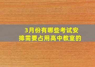 3月份有哪些考试安排需要占用高中教室的