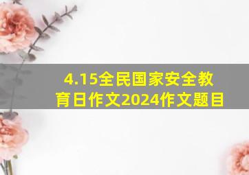 4.15全民国家安全教育日作文2024作文题目