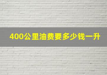 400公里油费要多少钱一升