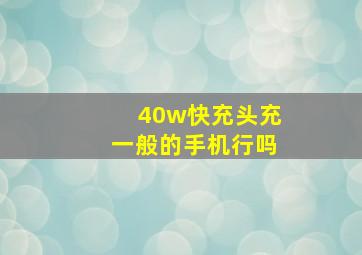 40w快充头充一般的手机行吗