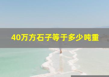 40万方石子等于多少吨重