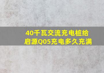 40千瓦交流充电桩给启源Q05充电多久充满