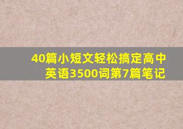 40篇小短文轻松搞定高中英语3500词第7篇笔记