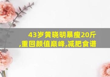 43岁黄晓明暴瘦20斤,重回颜值巅峰,减肥食谱