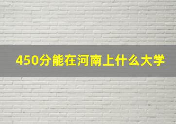 450分能在河南上什么大学