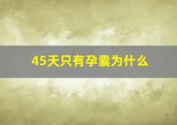 45天只有孕囊为什么