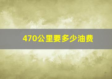 470公里要多少油费