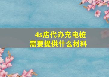 4s店代办充电桩需要提供什么材料