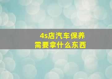 4s店汽车保养需要拿什么东西