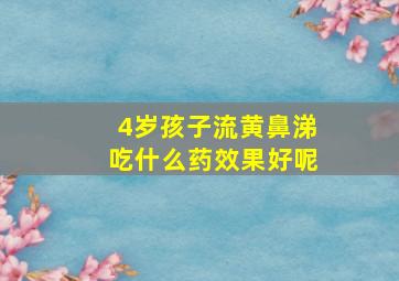 4岁孩子流黄鼻涕吃什么药效果好呢