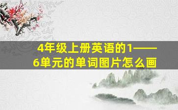 4年级上册英语的1――6单元的单词图片怎么画