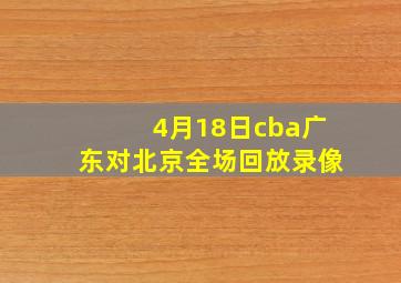 4月18日cba广东对北京全场回放录像