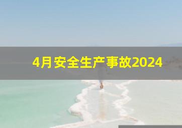 4月安全生产事故2024