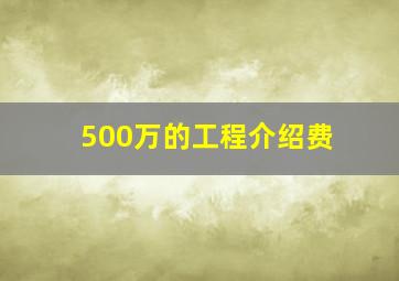 500万的工程介绍费