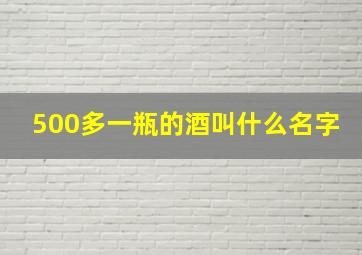 500多一瓶的酒叫什么名字