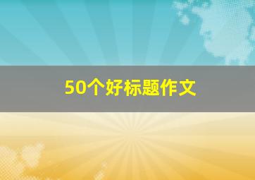 50个好标题作文