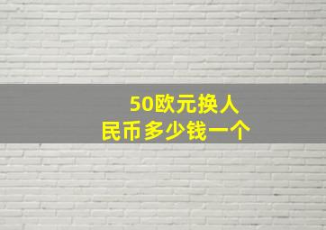 50欧元换人民币多少钱一个