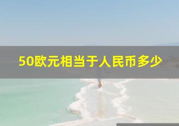 50欧元相当于人民币多少