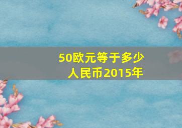 50欧元等于多少人民币2015年