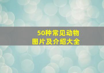 50种常见动物图片及介绍大全