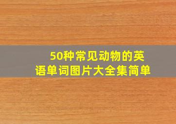 50种常见动物的英语单词图片大全集简单