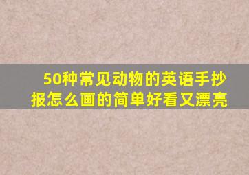 50种常见动物的英语手抄报怎么画的简单好看又漂亮