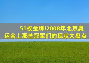 51枚金牌!2008年北京奥运会上那些冠军们的现状大盘点