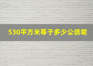 530平方米等于多少公顷呢