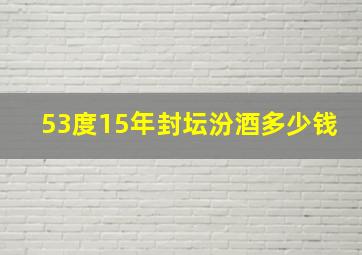 53度15年封坛汾酒多少钱