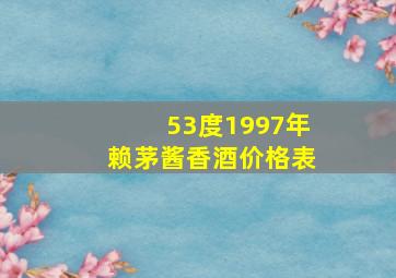 53度1997年赖茅酱香酒价格表