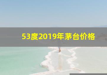 53度2019年茅台价格