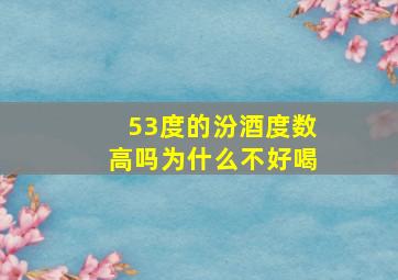 53度的汾酒度数高吗为什么不好喝