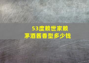 53度赖世家赖茅酒酱香型多少钱