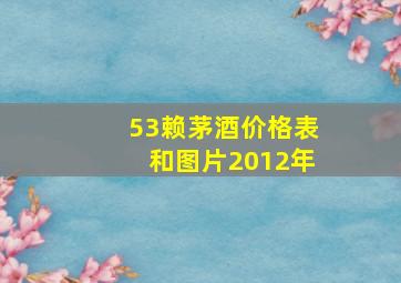 53赖茅酒价格表和图片2012年