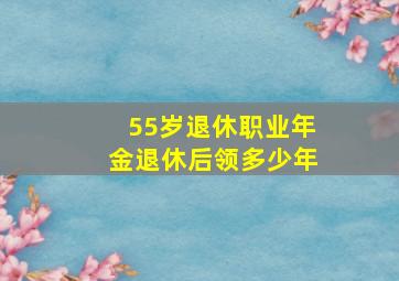 55岁退休职业年金退休后领多少年