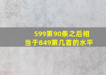 599第90条之后相当于849第几首的水平