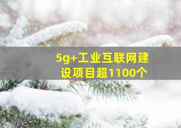 5g+工业互联网建设项目超1100个