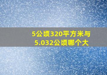 5公顷320平方米与5.032公顷哪个大