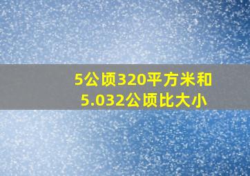 5公顷320平方米和5.032公顷比大小