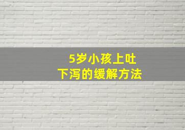 5岁小孩上吐下泻的缓解方法