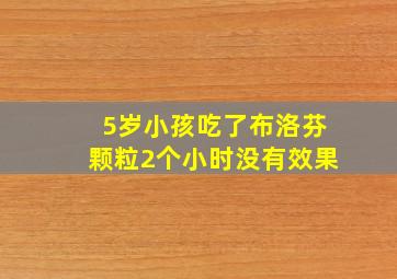 5岁小孩吃了布洛芬颗粒2个小时没有效果