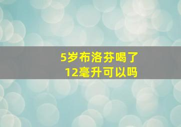 5岁布洛芬喝了12毫升可以吗