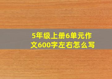 5年级上册6单元作文600字左右怎么写