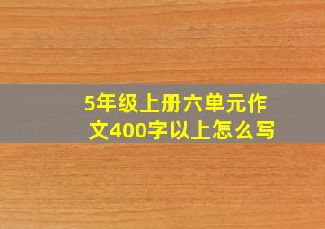 5年级上册六单元作文400字以上怎么写