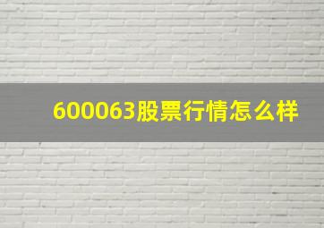 600063股票行情怎么样