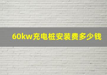 60kw充电桩安装费多少钱