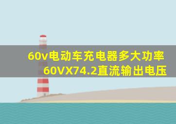 60v电动车充电器多大功率60VX74.2直流输出电压