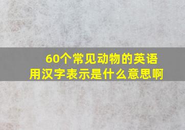 60个常见动物的英语用汉字表示是什么意思啊