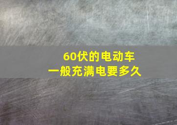 60伏的电动车一般充满电要多久