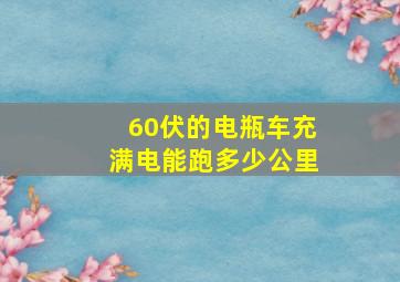 60伏的电瓶车充满电能跑多少公里